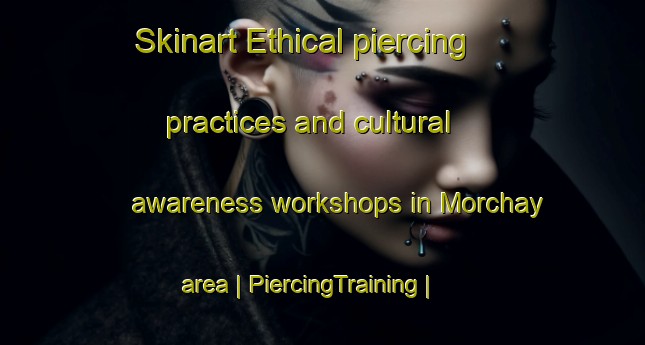 Skinart Ethical piercing practices and cultural awareness workshops in Morchay area | PiercingTraining | PiercingClasses | SkinartTraining-Afghanistan